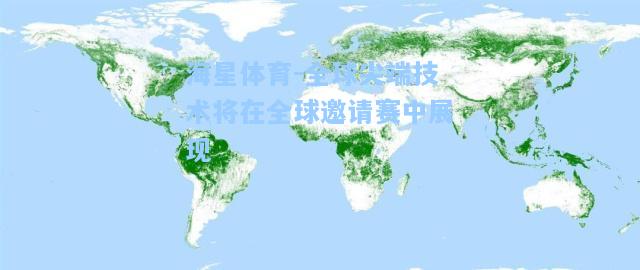 海星体育-全球尖端技术将在全球邀请赛中展现  第1张