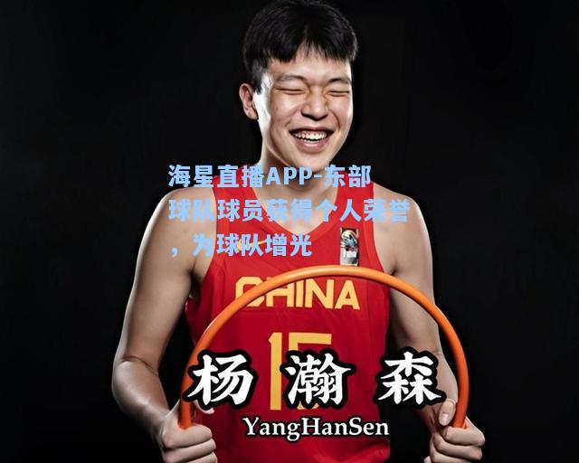 海星直播APP-东部球队球员获得个人荣誉，为球队增光  第2张