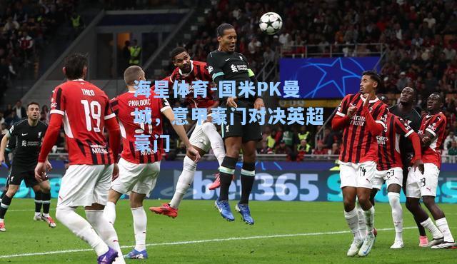 海星体育-国米PK曼城，意甲豪门对决英超豪门  第2张