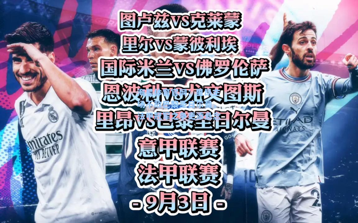 海星体育官网：里昂主场不敌巴黎圣日尔曼，法甲冠军之争更添悬念  第2张
