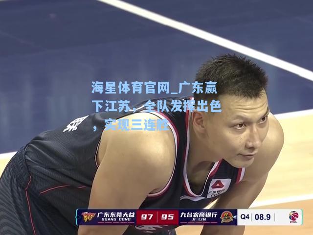 海星体育官网_广东赢下江苏，全队发挥出色，实现三连胜  第2张