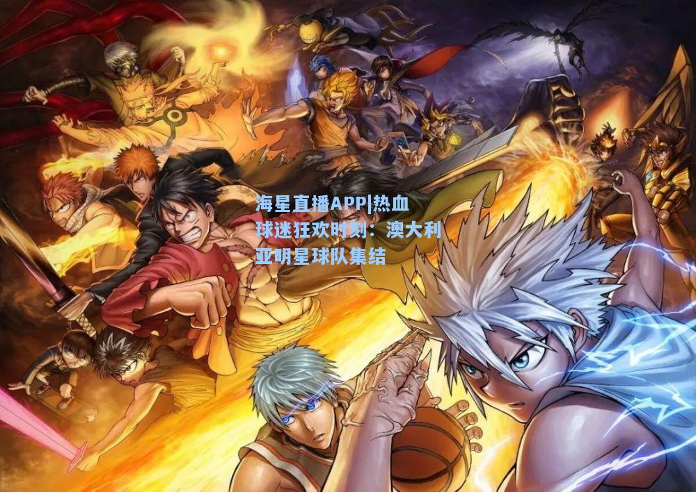 海星直播APP|热血球迷狂欢时刻：澳大利亚明星球队集结  第2张