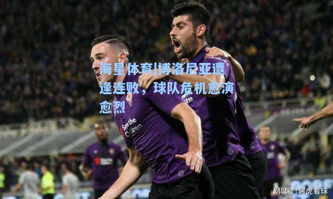 海星体育|博洛尼亚遭逢连败，球队危机愈演愈烈  第2张